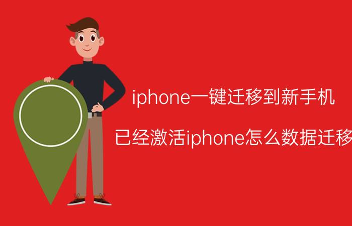 iphone一键迁移到新手机 已经激活iphone怎么数据迁移？